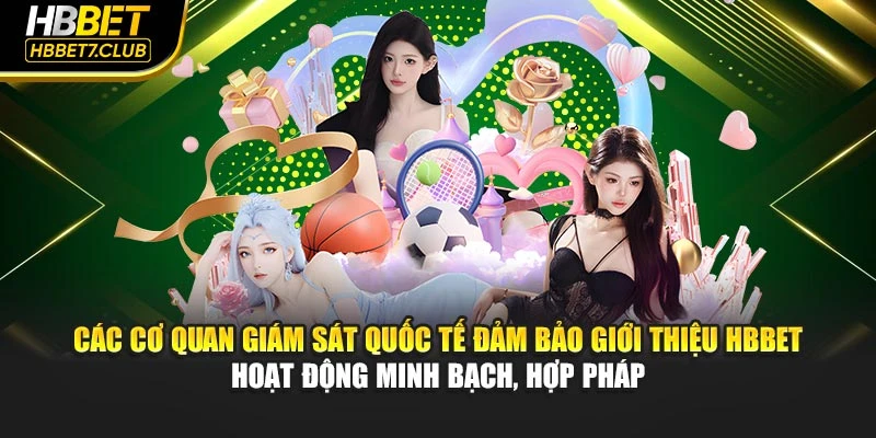 Các cơ quan giám sát quốc tế cam kết giới thiệu HBBET hoạt động minh bạch, hợp pháp