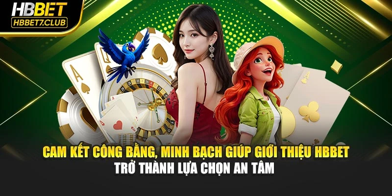 Cam kết công bằng, minh bạch giúp giới thiệu HBBET trở thành lựa chọn an tâm 