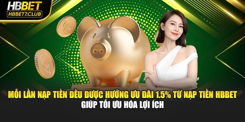Mỗi lần nạp tiền đều được hưởng ưu đãi 1.5% từ nạp tiền HBBET giúp tối ưu hóa lợi ích