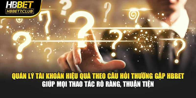 Quản lý tài khoản hiệu quả theo câu hỏi thường gặp HBBET giúp mọi thao tác rõ ràng, thuận tiện