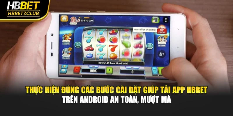 Thực hiện đúng các bước cài đặt giúp tải app HBBET trên Android an toàn, mượt mà