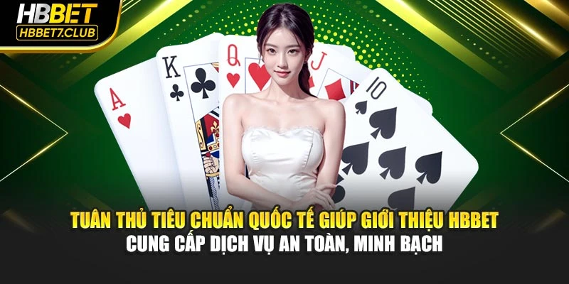 Tuân thủ tiêu chuẩn quốc tế giúp giới thiệu HBBET cung cấp dịch vụ an toàn, minh bạch