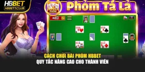 Cách Chơi Bài Phỏm HBBET – Quy Tắc Nâng Cao Cho Thành Viên