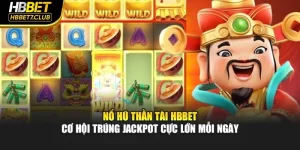 Nổ Hũ Thần Tài HBBET – Cơ Hội Trúng Jackpot Cực Lớn Mỗi Ngày