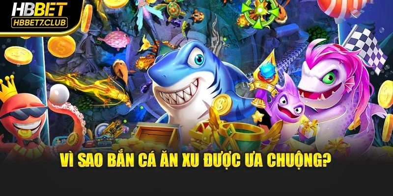 Vì sao bắn cá ăn xu được ưa chuộng?